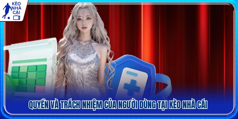 Quyền lợi và nghĩa vụ của người dùng khi sử dụng Kèo Nhà Cái
