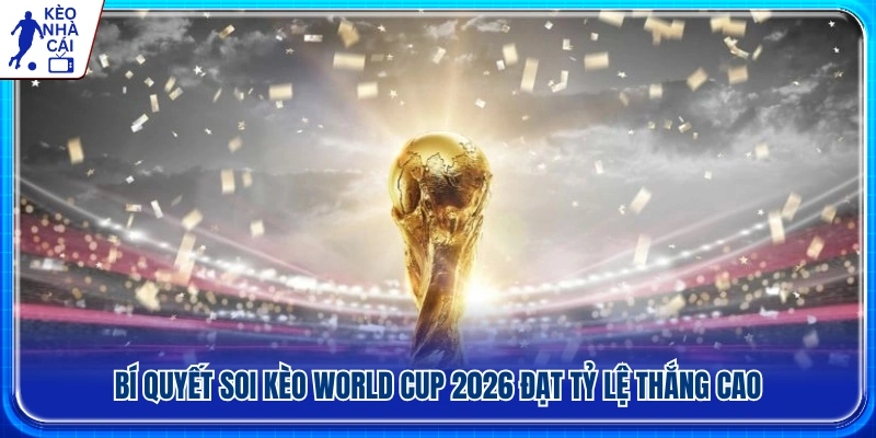 Kinh nghiệm soi kèo World Cup 2026 hiệu quả hơn